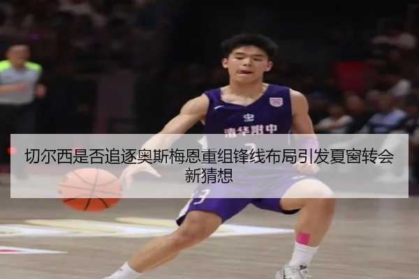 切尔西是否追逐奥斯梅恩重组锋线布局引发夏窗转会新猜想