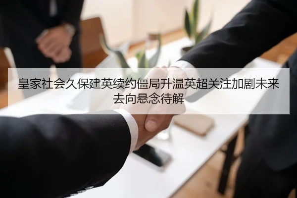 皇家社会久保建英续约僵局升温英超关注加剧未来去向悬念待解