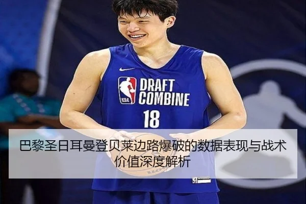 巴黎圣日耳曼登贝莱边路爆破的数据表现与战术价值深度解析
